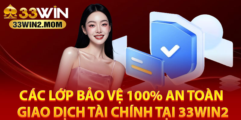 Các lớp bảo vệ 100% an toàn giao dịch tài chính tại 33Win2