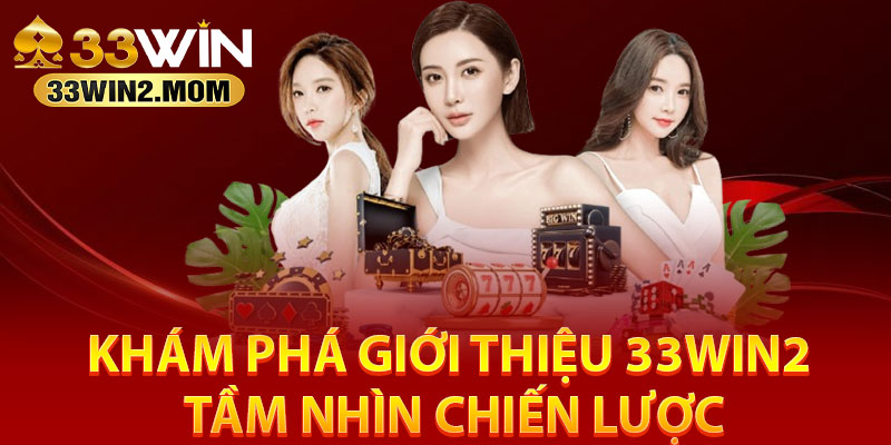 Khám phá giới thiệu 33Win2 tầm nhìn chiến lược
