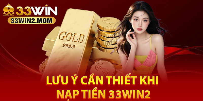 Lưu ý cần thiết khi nạp tiền 33Win2