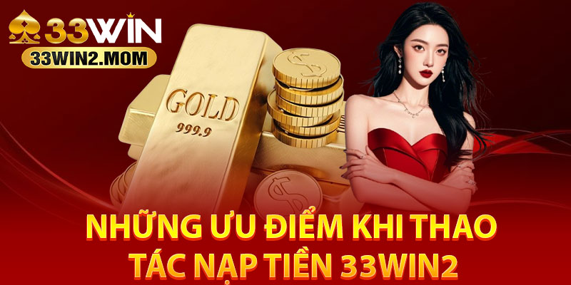 Những ưu điểm khi thao tác nạp tiền 33Win2