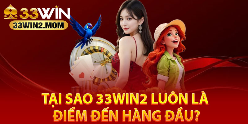 Tại sao 33Win2 luôn là điểm đến hàng đầu?